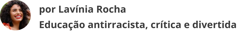 por Lavínia Rocha Educação antirracista, crítica e divertida